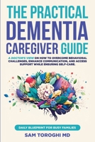 The Practical Dementia Caregiver Guide: A Doctor's View on How to Overcome Behavioral Challenges, Enhance Communication, and Access Support While Ensu 1964595010 Book Cover