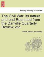 The Civil War: its nature and end Reprinted from the Danville Quarterly Review, etc. - War College Series 1359341978 Book Cover