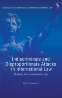Indiscriminate and Disproportionate Attacks in International Law: Bridging the Accountability Gap 1509976078 Book Cover