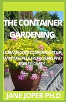 THE CONTAINER GARDENING: ULTIMATE GUIDE TO GROWING YOUR OWN VEGETABLE, FRUITS, HERBS, AND EDIBLE FLOWERS B095DV9JWD Book Cover