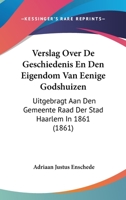 Verslag Over De Geschiedenis En Den Eigendom Van Eenige Godshuizen: Uitgebragt Aan Den Gemeente Raad Der Stad Haarlem In 1861 (1861) 1160757038 Book Cover