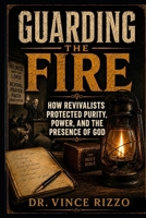 GUARDING THE FIRE: How Revivalists Protected Purity, Power, and the Presence of God B0H1MQ6YC7 Book Cover