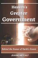 Heaven's Greater Government: Behind the Scenes of Earth's Events 1926489446 Book Cover