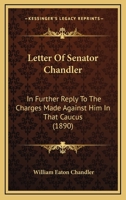 Letter Of Senator Chandler: In Further Reply To The Charges Made Against Him In That Caucus 1167167031 Book Cover