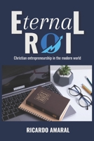 Eternal ROI: Christian Entrepreneurship In The Modern World B0FQPDN53B Book Cover