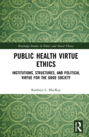 Public Health Virtue Ethics: Institutions, Structures, and Political Virtue for the Good Society (Routledge Studies in Ethics and Moral Theory) 1041111649 Book Cover