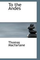 To The Andes, Being A Sketch Of A Trip To South America: With Observations By The Way On The Family, The Church And The State 3337149294 Book Cover