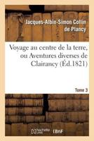 Voyage Au Centre de La Terre, Ou Aventures Diverses de Clairancy. Tome 3 2012158633 Book Cover