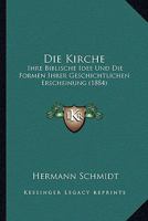 Die Kirche: Ihre Biblische Idee Und Die Formen Ihrer Geschichtlichen Erscheinung (1884) 1168428866 Book Cover