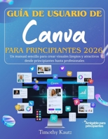 Guía de usuario de Canva para principiantes 2026: Un manual sencillo para crear visuales limpios y atractivos desde principiantes hasta profesionales (Spanish Edition) B0GGYW966S Book Cover