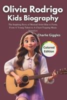 Olivia Rodrigo Kids Biography: The Inspiring Story of Musical Artist Rise to Fame, From A Young Talent to A Chart-Topping Music Sensation B0DQPCR1H1 Book Cover