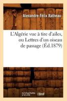 L'Alga(c)Rie Vue a Tire D'Ailes, Ou Lettres D'Un Oiseau de Passage (A0/00d.1879) 2012676146 Book Cover