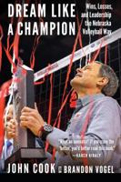 Dream Like a Champion: Wins, Losses, and Leadership the Nebraska Volleyball Way 1496201779 Book Cover