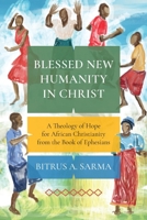 Blessed New Humanity in Christ: A Theology of Hope for African Christianity from the Book of Ephesians 183973230X Book Cover