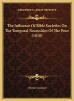 The Influence of Bible Societies On the Temporal Necessities of the Poor 1359323449 Book Cover