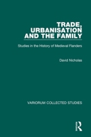 Trade, Urbanisation, and the Family: Studies in the History of Medieval Flanders (Collected Studies Series, Cs531) 0860785858 Book Cover