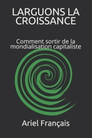 Larguons la Croissance : Comment Sortir de la Mondialisation Capitaliste 1798210606 Book Cover