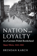 Nation and Loyalty in a German-Polish Borderland: Upper Silesia, 1848-1960 1108463983 Book Cover