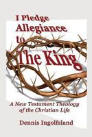 I Pledge Allegiance to the King: A New Testament Theology of the Christian Life 1935434217 Book Cover