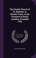 The Parish Church of St. Michael, in Charles Town, in the Province of South Carolina. Founded 1752 1359656189 Book Cover