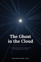 The Ghost in the Cloud: A Computer Scientist's Search for the Mind Beyond the Brain B0H93T3FXC Book Cover