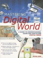 Mastering the Digital World: A Guide to Understanding ,using and Exploiting Digital Media 1844424618 Book Cover