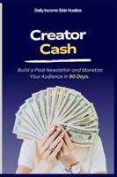 CREATOR CASH: Build a Paid Newsletter and Monetize Your Audience in Ninety Days B0G4WQYH4V Book Cover