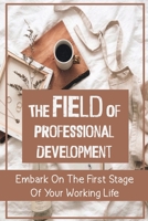 The Field Of Professional Development: Embark On The First Stage Of Your Working Life: Careers Advice B09CHGX2FT Book Cover