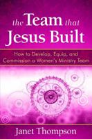 The Team That Jesus Built: How to Develop, Equip, and Commission a Women's Ministry Team 1596693002 Book Cover