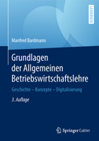 Grundlagen der Allgemeinen Betriebswirtschaftslehre: Geschichte – Konzepte – Digitalisierung 3658195479 Book Cover