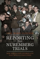 Reporting the Nuremberg Trials: How Journalists Covered Live Nazi Trials and Executions 1399045822 Book Cover