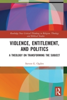 Violence, Entitlement, and Politics: A Theology on Transforming the Subject 1032076631 Book Cover