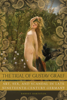 The Trial of Gustav Graef: Art, Sex, and Scandal in Late Nineteenth-Century Germany 0875807674 Book Cover