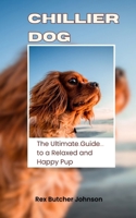 Chillier Dog: The Ultimate Guide to a Relaxed and Happy Pup B0CSRX9RYD Book Cover