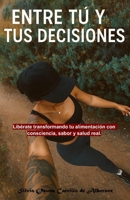 Entre tú y tus decisiones. De vuelta a lo real.: Libérate transformando tu alimentación con consciencia, sabor y salud real. (Spanish Edition) B0FHB5Y5FG Book Cover