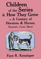 Children of the Series & How They Grew, or, A Century of Heroines and Heroes, Romantic, Comic and Moral 0879723769 Book Cover