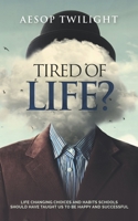 Tired of Life?: Life changing choices and habits that schools should have taught us to be happy and successful B08NTS3HB3 Book Cover