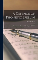 A Defence of Phonetic Spellin: ; Drawn From a History of the English Alphabet 1018273565 Book Cover