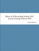 Blues In E Recording Studios LLC Lyrical Catalog Volume XIII 1365863298 Book Cover
