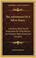 The Adventures of a Silver Penny: Including Many Secret Anecdotes of Little Misses and Masters Both Good and Naughty 1163760102 Book Cover