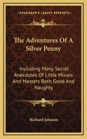 The Adventures of a Silver Penny: Including Many Secret Anecdotes of Little Misses and Masters Both Good and Naughty 0548509530 Book Cover