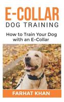 E-Collar Dog Training: Complete Guide on How to Train Your Dog with an E-Collar 1070534609 Book Cover