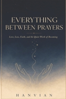 Everything Between Prayers: Love, Loss, Faith, and the Quiet Work of Becoming B0HDH4X7YV Book Cover