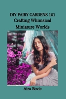 DIY FAIRY GARDENS 101: Crafting Whimsical Miniature Worlds B0CSCTYK4R Book Cover