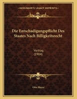 Die Entschadigungspflicht Des Staates Nach Billigkeitsrecht: Vortrag (1904) 1168292786 Book Cover