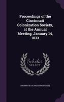 Proceedings of the Cincinnati Colonization Society, at the Annual Meeting, January 14, 1833 1172508666 Book Cover