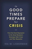 In Good Times Prepare for Crisis: From the Great Depression to the Great Recession: Sovereign Debt Crises and Their Resolution 0815735340 Book Cover