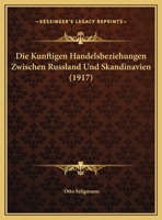 Die Kunftigen Handelsbeziehungen Zwischen Russland Und Skandinavien (1917) 116960238X Book Cover