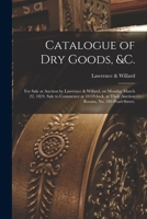 Catalogue of Dry Goods, &c.: for Sale at Auction by Lawrence & Willard, on Monday March 22, 1824. Sale to Commence at 10 O'clock, at Their Auction Rooms, No. 189 Pearl-Street. 1014962153 Book Cover