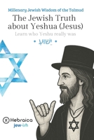 The Jewish Truth about Yeshua (Jesus): Millennial Wisdom of the Talmud B0H2S9P2MX Book Cover